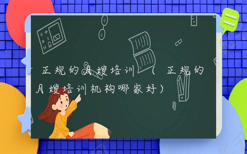 正规的月嫂培训 (正规的月嫂培训机构哪家好)